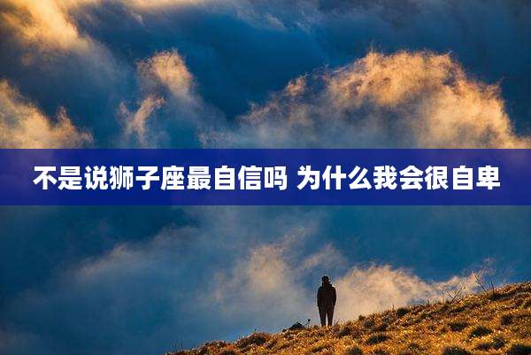 不是说狮子座最自信吗 为什么我会很自卑