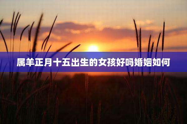 属羊正月十五出生的女孩好吗婚姻如何
