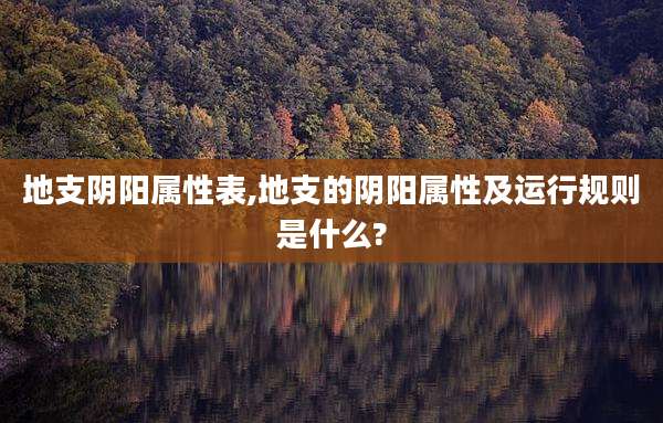 地支阴阳属性表,地支的阴阳属性及运行规则是什么?