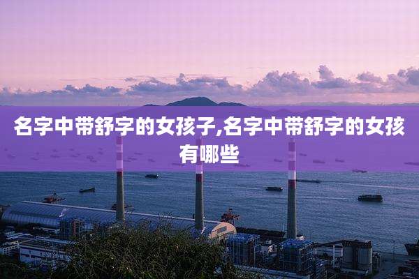 名字中带舒字的女孩子,名字中带舒字的女孩有哪些