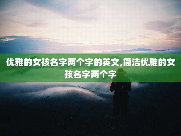 优雅的女孩名字两个字的英文,简洁优雅的女孩名字两个字