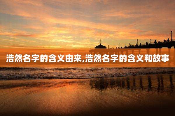 浩然名字的含义由来,浩然名字的含义和故事