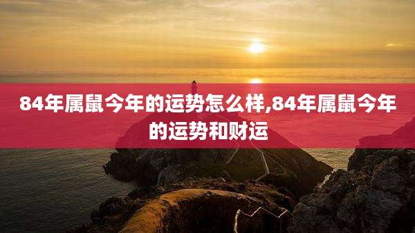 84年属鼠今年的运势怎么样,84年属鼠今年的运势和财运