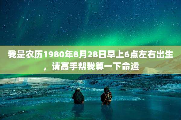 我是农历1980年8月28日早上6点左右出生,请高手帮我算一下命运