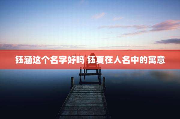 钰涵这个名字好吗 钰夏在人名中的寓意