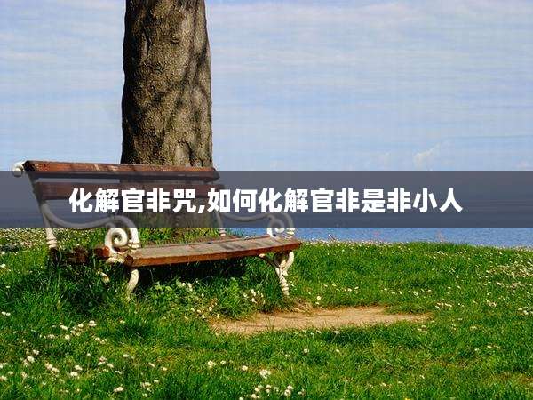 化解官非咒,如何化解官非是非小人