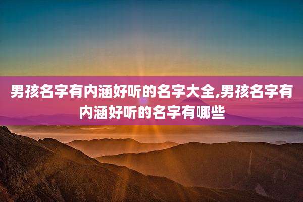 男孩名字有内涵好听的名字大全,男孩名字有内涵好听的名字有哪些