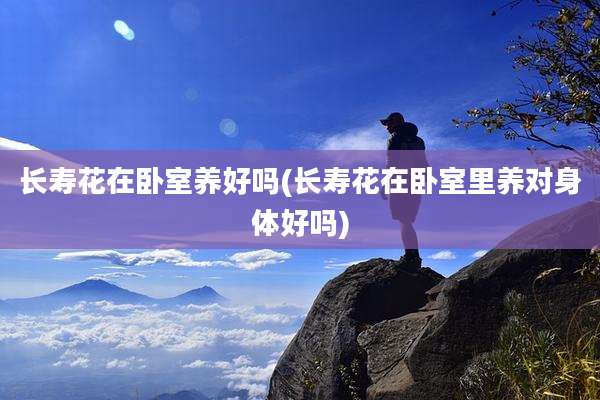 长寿花在卧室养好吗(长寿花在卧室里养对身体好吗)