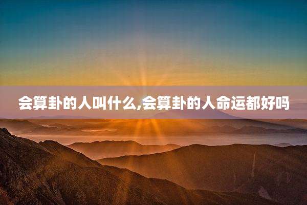 会算卦的人叫什么,会算卦的人命运都好吗