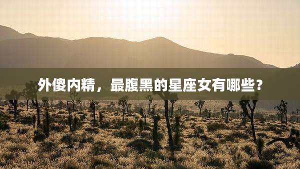 外傻内精,最腹黑的星座女有哪些?