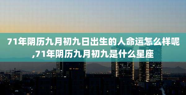 71年阴历九月初九日出生的人命运怎么样呢,71年阴历九月初九是什么星座