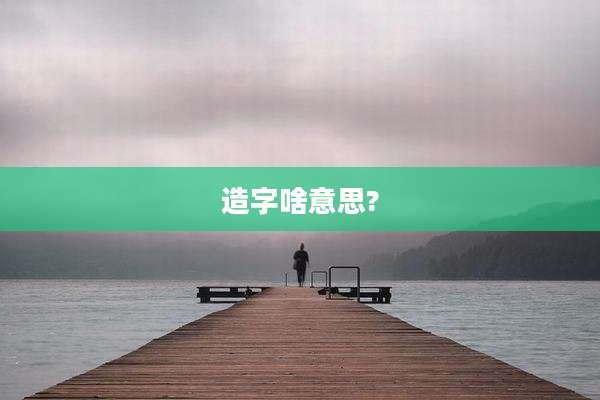 造字啥意思?