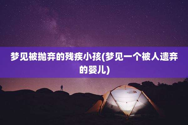 梦见被抛弃的残疾小孩(梦见一个被人遗弃的婴儿)