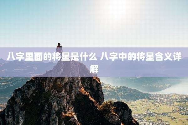 八字里面的将星是什么 八字中的将星含义详解