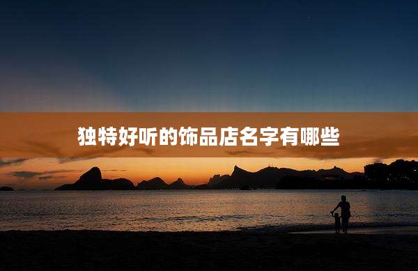 独特好听的饰品店名字有哪些