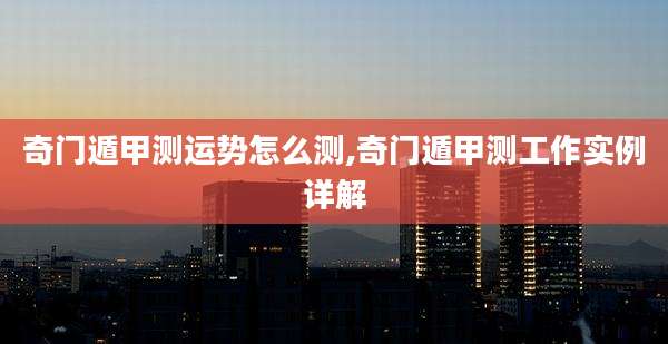 奇门遁甲测运势怎么测,奇门遁甲测工作实例详解