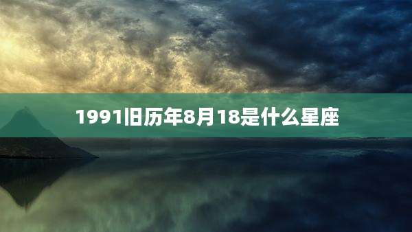 1991旧历年8月18是什么星座