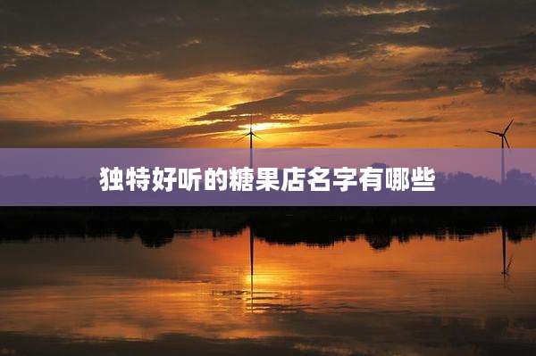 独特好听的糖果店名字有哪些