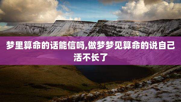 梦里算命的话能信吗,做梦梦见算命的说自己活不长了