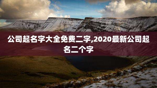 公司起名字大全免费二字,2020最新公司起名二个字