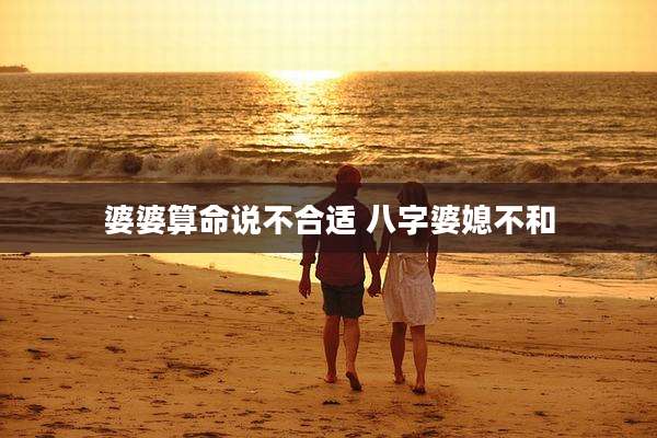 婆婆算命说不合适 八字婆媳不和