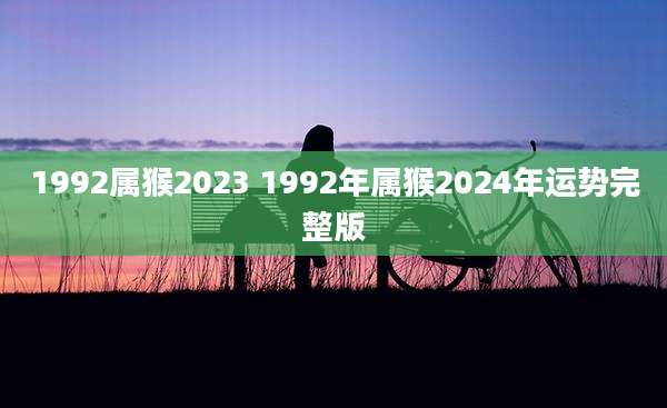 1992属猴2023 1992年属猴2024年运势完整版