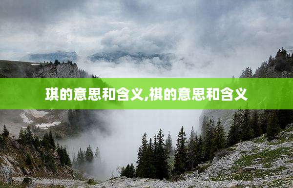 琪的意思和含义,祺的意思和含义