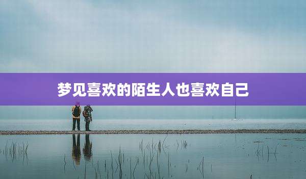 梦见喜欢的陌生人也喜欢自己