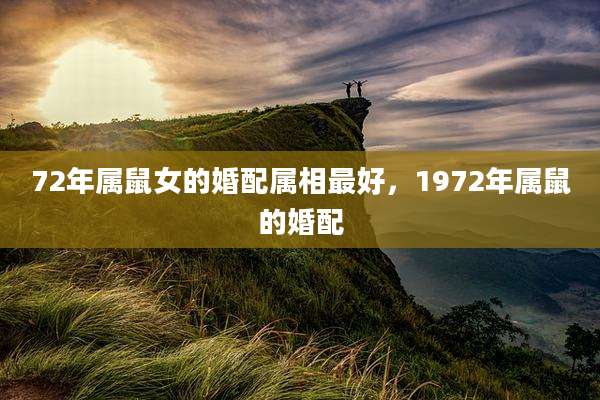 72年属鼠女的婚配属相最好，1972年属鼠的婚配