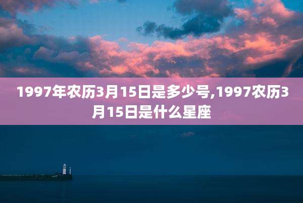 1997年农历3月15日是多少号,1997农历3月15日是什么星座
