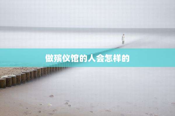 做殡仪馆的人会怎样的