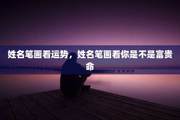 姓名笔画看运势,姓名笔画看你是不是富贵命