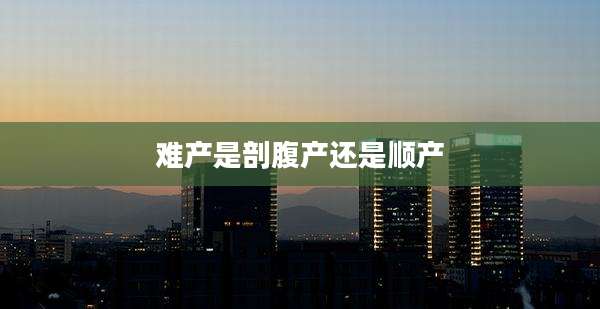 难产是剖腹产还是顺产