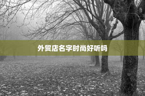外贸店名字时尚好听吗