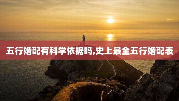五行婚配有科学依据吗,史上最全五行婚配表