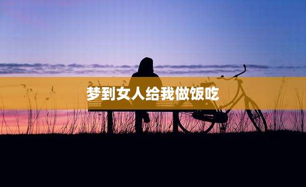 梦到女人给我做饭吃
