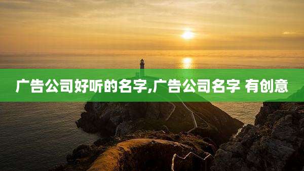 广告公司好听的名字,广告公司名字 有创意