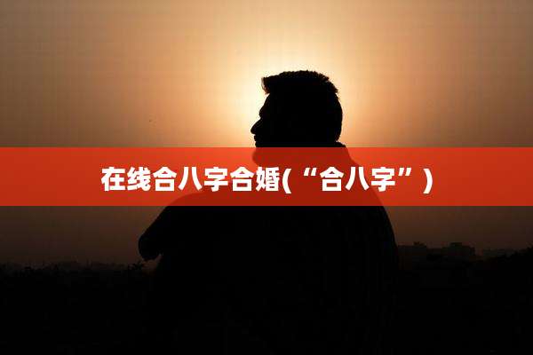 在线合八字合婚(“合八字”)