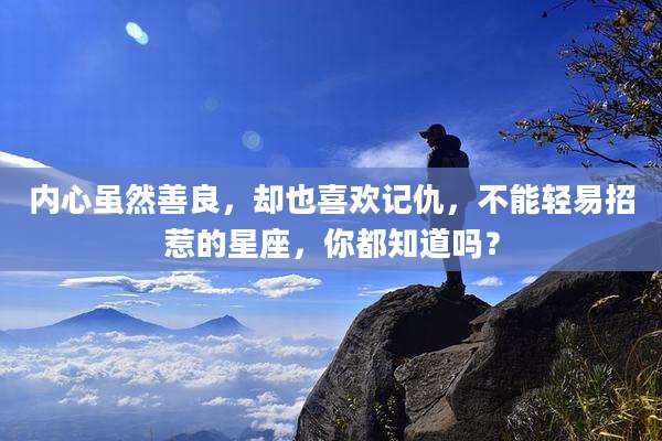 内心虽然善良,却也喜欢记仇,不能轻易招惹的星座,你都知道吗?