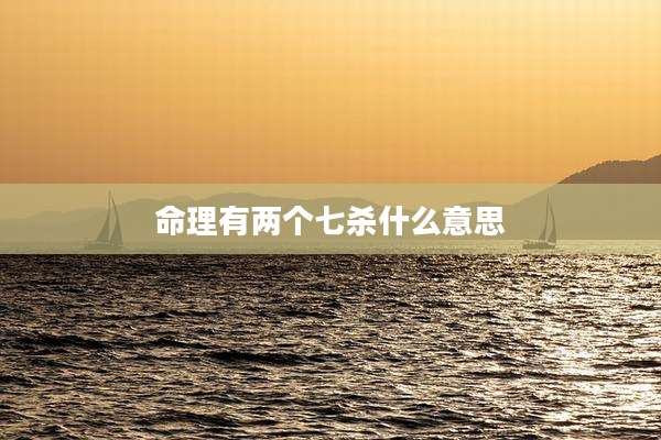 命理有两个七杀什么意思