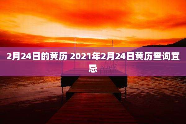 2月24日的黄历 2021年2月24日黄历查询宜忌