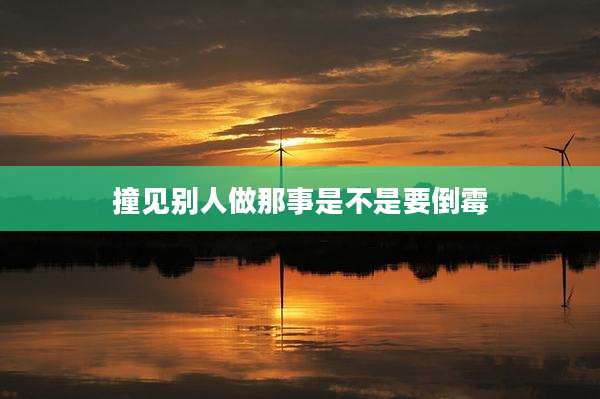 撞见别人做那事是不是要倒霉