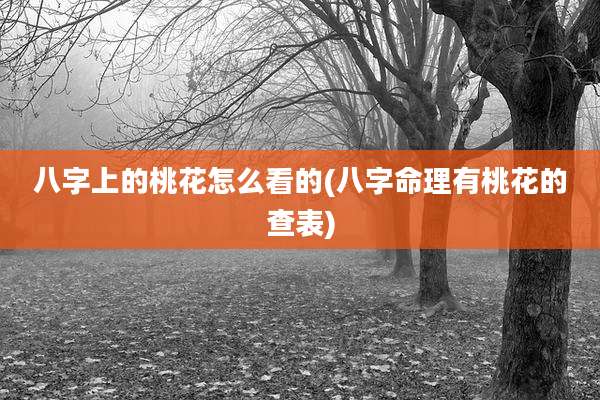 八字上的桃花怎么看的(八字命理有桃花的查表)