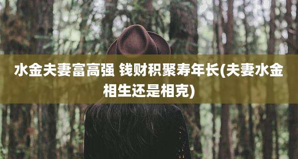水金夫妻富高强 钱财积聚寿年长(夫妻水金相生还是相克)