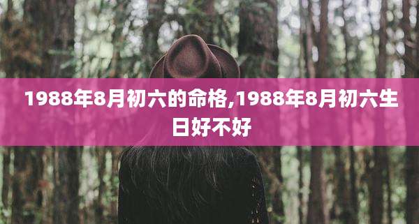 1988年8月初六的命格,1988年8月初六生日好不好