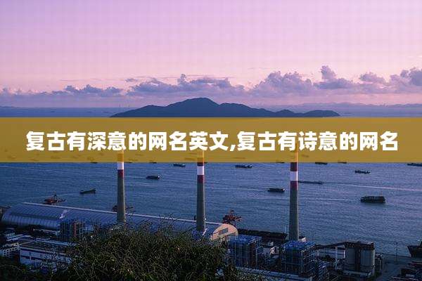 复古有深意的网名英文,复古有诗意的网名