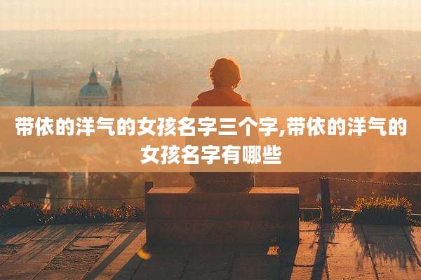 带依的洋气的女孩名字三个字,带依的洋气的女孩名字有哪些
