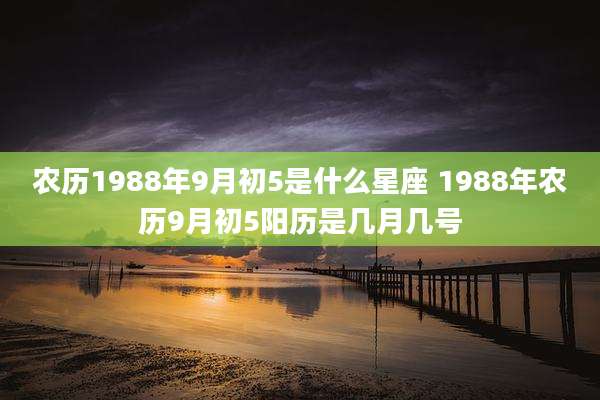 农历1988年9月初5是什么星座 1988年农历9月初5阳历是几月几号