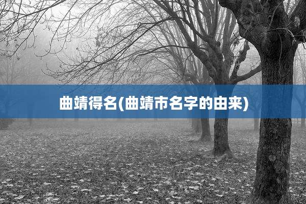 曲靖得名(曲靖市名字的由来)