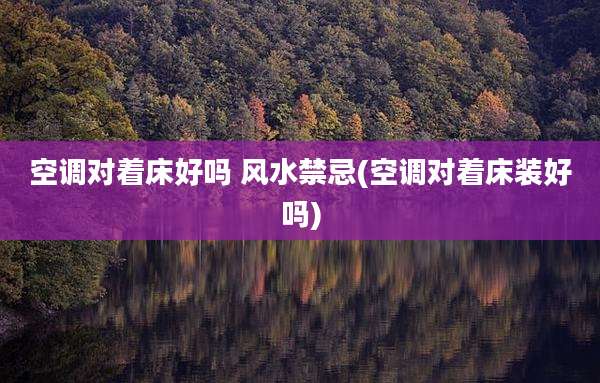 空调对着床好吗 风水禁忌(空调对着床装好吗)